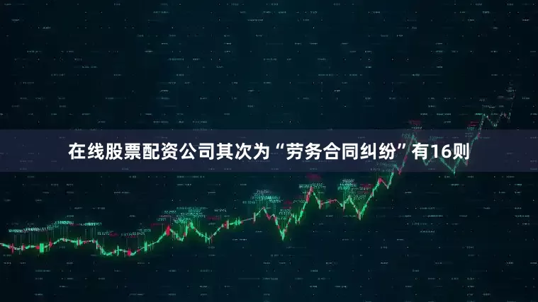 在线股票配资公司其次为“劳务合同纠纷”有16则
