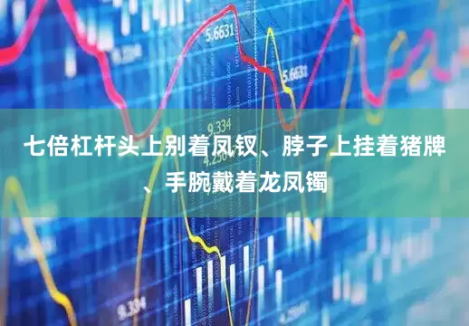 七倍杠杆头上别着凤钗、脖子上挂着猪牌、手腕戴着龙凤镯