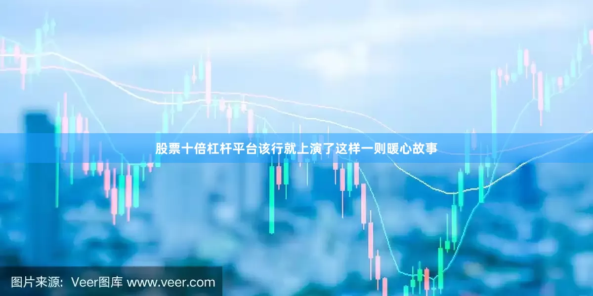 股票十倍杠杆平台该行就上演了这样一则暖心故事