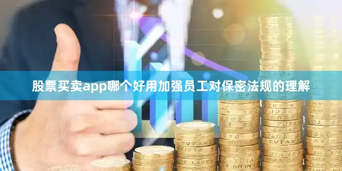 股票买卖app哪个好用加强员工对保密法规的理解