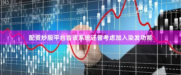 配资炒股平台皆该系统还曾考虑加入染发功能