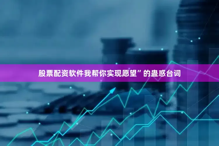 股票配资软件我帮你实现愿望”的蛊惑台词