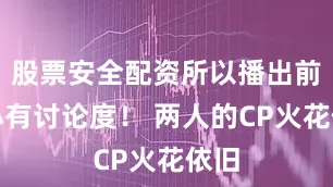 股票安全配资所以播出前就小有讨论度！ 两人的CP火花依旧