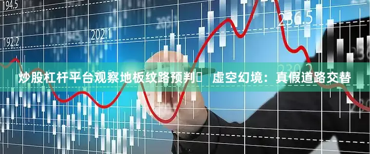 炒股杠杆平台观察地板纹路预判▶ 虚空幻境：真假道路交替