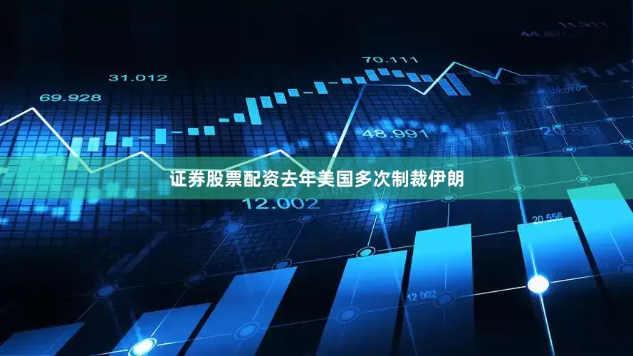 证券股票配资去年美国多次制裁伊朗