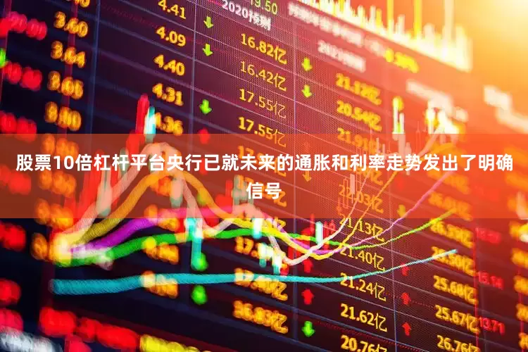 股票10倍杠杆平台央行已就未来的通胀和利率走势发出了明确信号