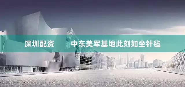 深圳配资        中东美军基地此刻如坐针毡