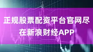 正规股票配资平台官网尽在新浪财经APP