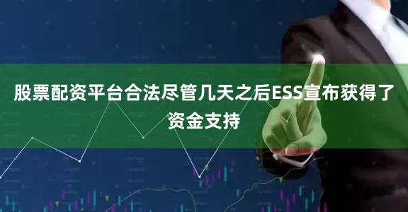 股票配资平台合法尽管几天之后ESS宣布获得了资金支持