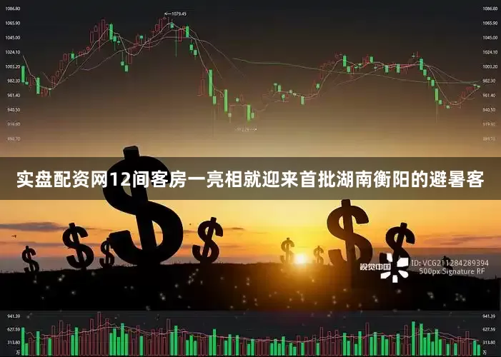 实盘配资网12间客房一亮相就迎来首批湖南衡阳的避暑客
