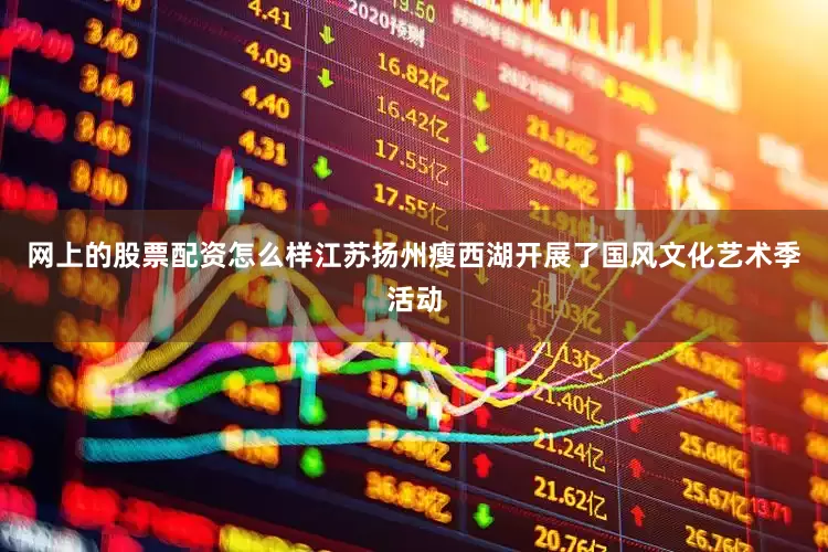 网上的股票配资怎么样江苏扬州瘦西湖开展了国风文化艺术季活动