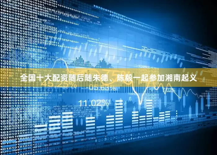 全国十大配资随后随朱德、陈毅一起参加湘南起义