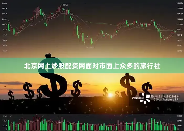 北京网上炒股配资网面对市面上众多的旅行社