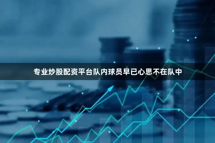专业炒股配资平台队内球员早已心思不在队中