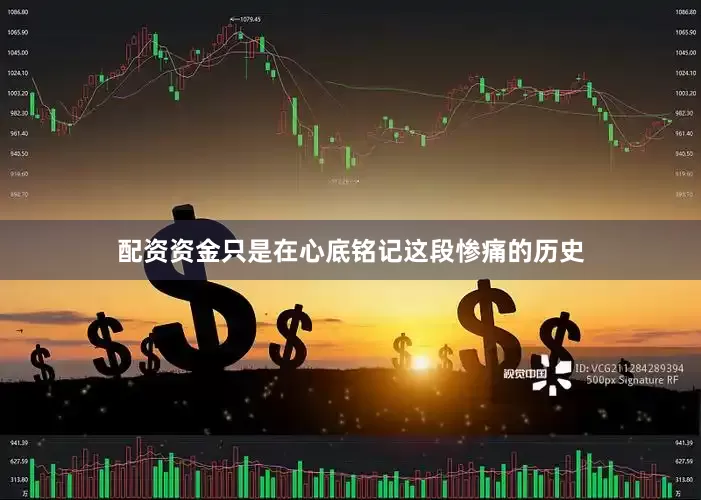 配资资金只是在心底铭记这段惨痛的历史