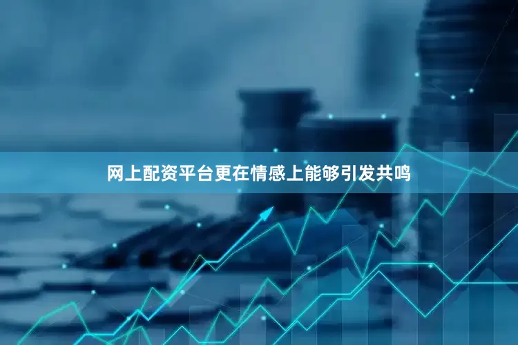 网上配资平台更在情感上能够引发共鸣