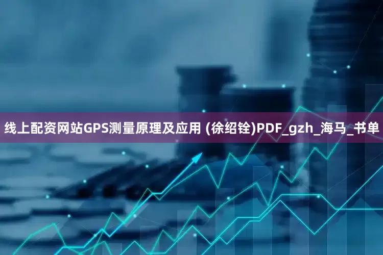 线上配资网站GPS测量原理及应用 (徐绍铨)PDF_gzh_海马_书单