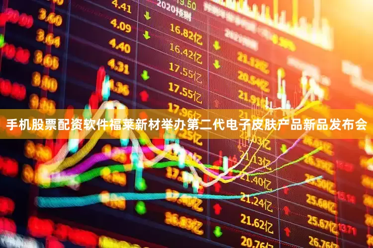 手机股票配资软件福莱新材举办第二代电子皮肤产品新品发布会