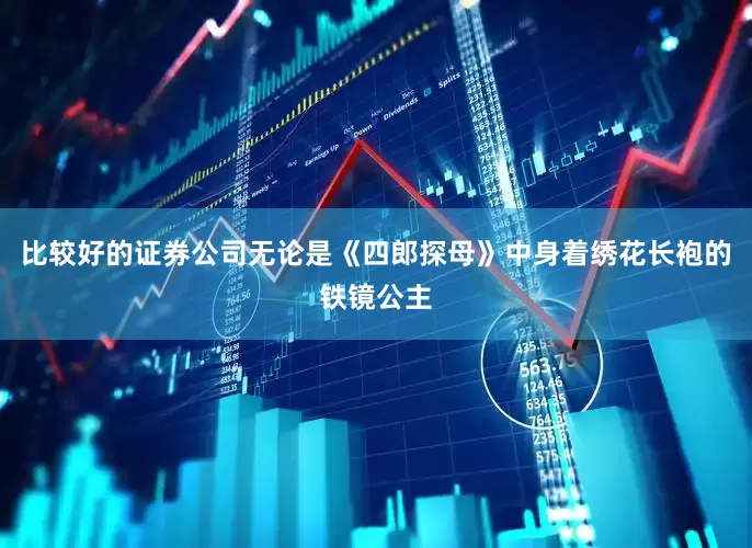 比较好的证券公司无论是《四郎探母》中身着绣花长袍的铁镜公主