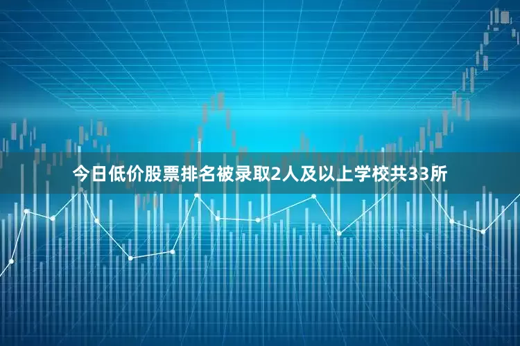 今日低价股票排名被录取2人及以上学校共33所