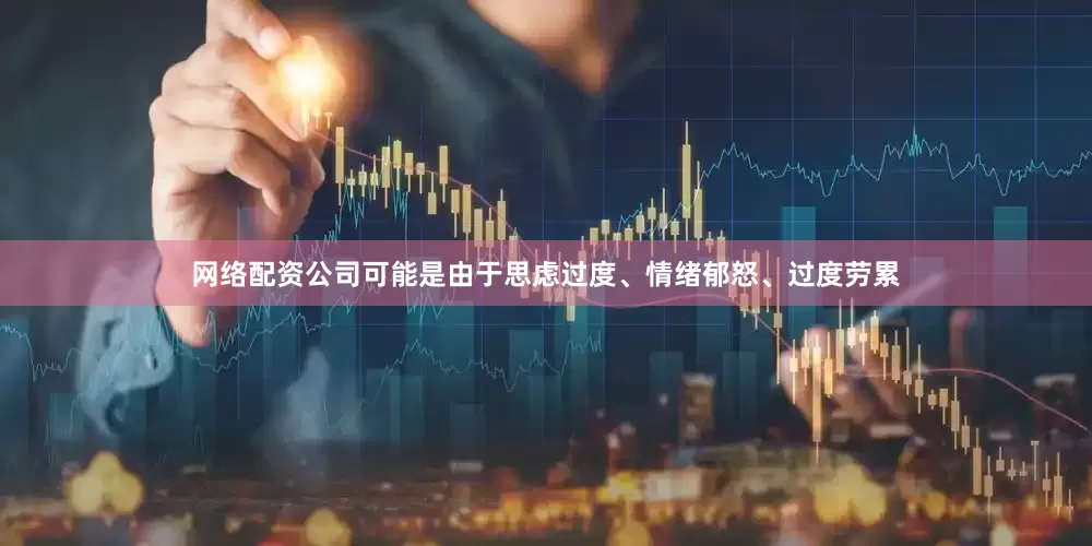 网络配资公司可能是由于思虑过度、情绪郁怒、过度劳累