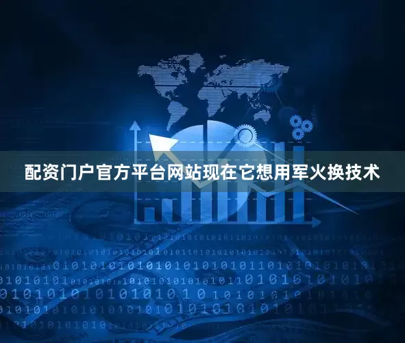 配资门户官方平台网站现在它想用军火换技术