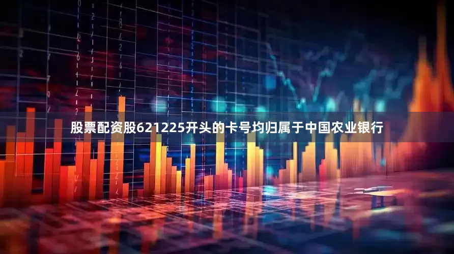股票配资股621225开头的卡号均归属于中国农业银行
