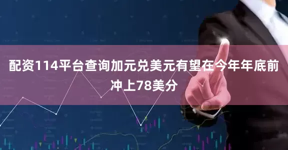 配资114平台查询加元兑美元有望在今年年底前冲上78美分
