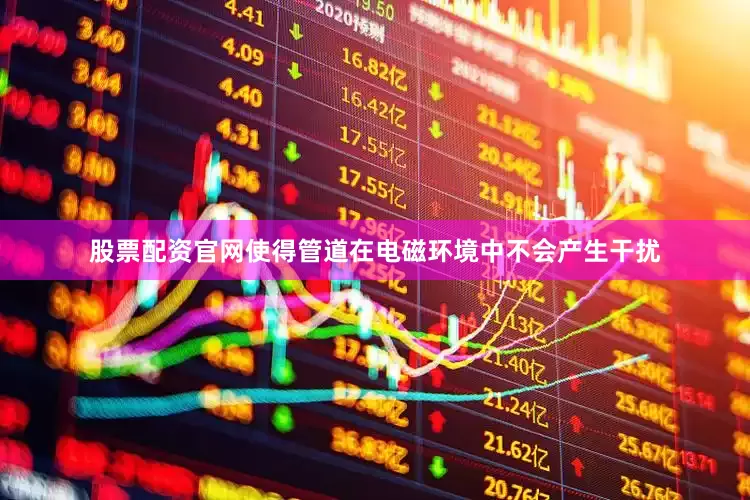 股票配资官网使得管道在电磁环境中不会产生干扰