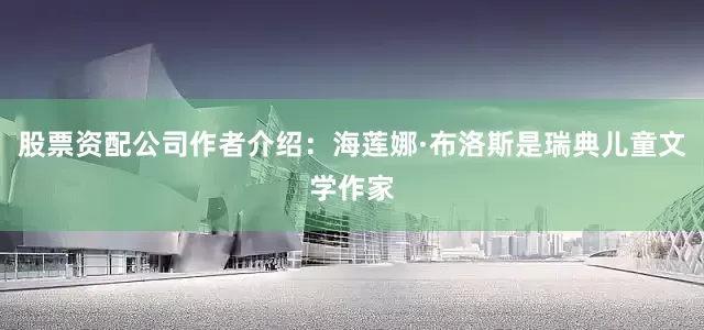 股票资配公司作者介绍：海莲娜·布洛斯是瑞典儿童文学作家