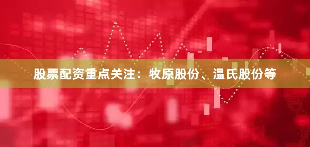 股票配资重点关注：牧原股份、温氏股份等