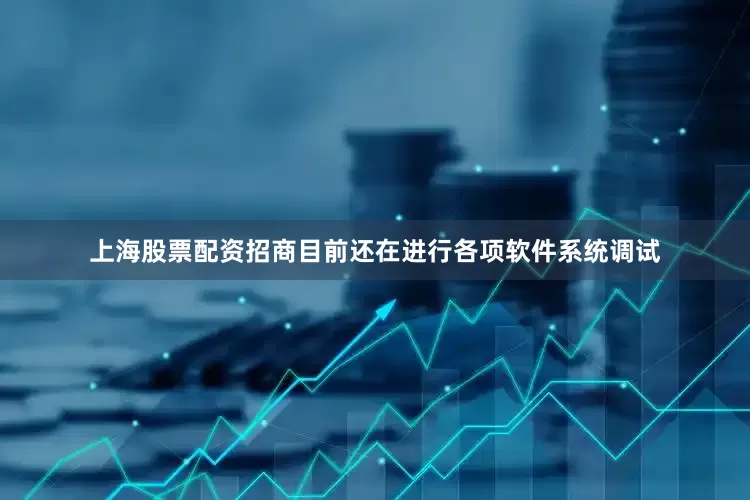 上海股票配资招商目前还在进行各项软件系统调试