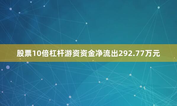 股票10倍杠杆游资资金净流出292.77万元