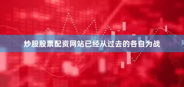 炒股股票配资网站已经从过去的各自为战