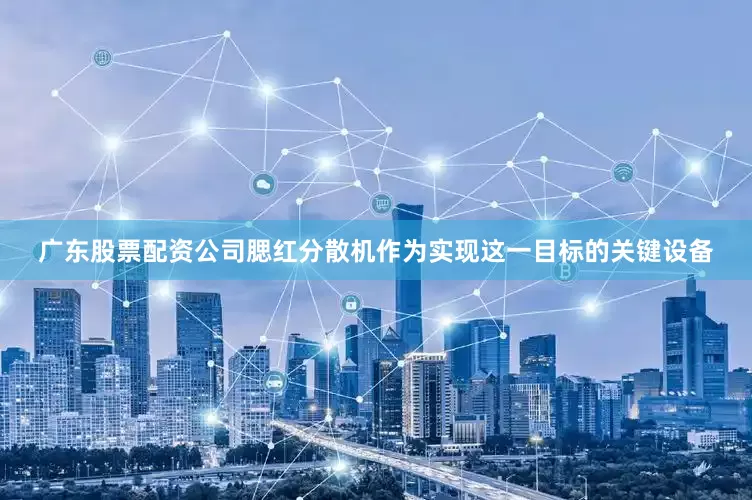 广东股票配资公司腮红分散机作为实现这一目标的关键设备