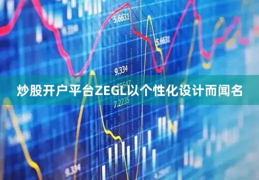 炒股开户平台ZEGL以个性化设计而闻名